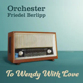 To Wendy With Love by Orchester Friedel Berlipp