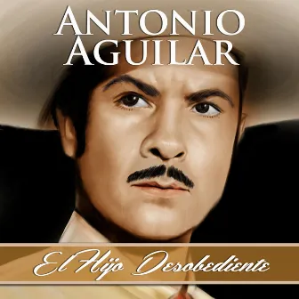 El Hijo Desobediente by Antonio Aguilar