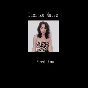 I Need You by Dionnae Maree