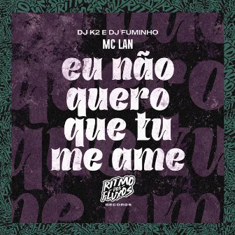 Eu Não Quero Que Tu Me Ame by DJ FUMINHO