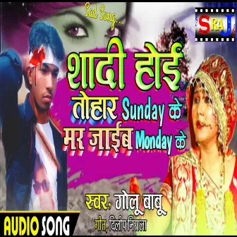 Shadi Hoi Tohar Sunday K Hum Mar Jaib Monday Ke by Golu Babu