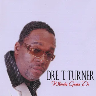 Whatcha Gonna Do by Dre T Turner