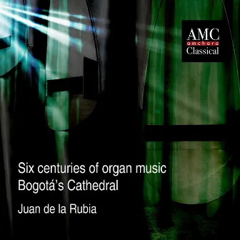 Six Centuries of Organ Music - Bogotá's Cathedral by Juan de la Rubia