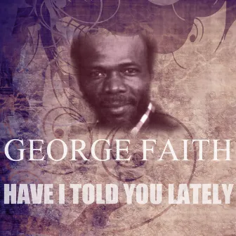 Have I Told You Lately by George Faith