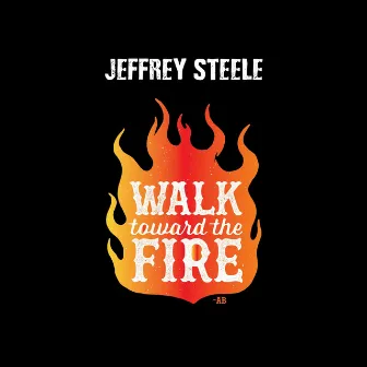 Walk Toward the Fire by Jeffrey Steele