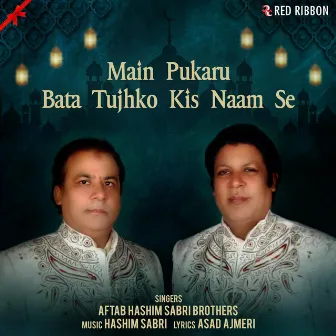 Main Pukaru Bata Tujhko Kis Naam Se by Aftab Hashim Sabri Brothers