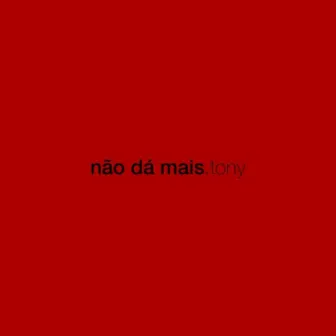 não dá mais by Tony