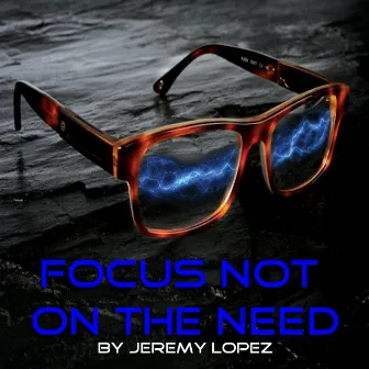 Focus Not On the Need by Jeremy Lopez