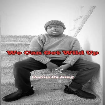 We Can Get Wild Up by Darius Da King