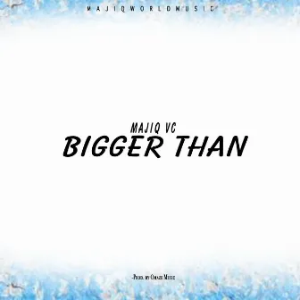 Bigger Than by MAJIQ VC