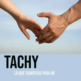 Lo Que Significas Para Mi by Tachy