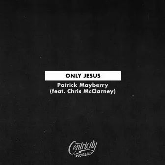 Only Jesus (feat. Chris McClarney) by Centricity Worship