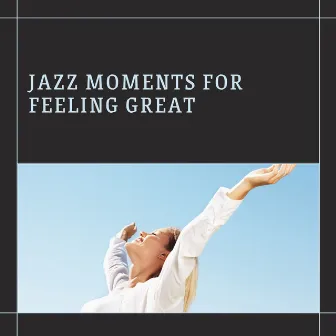 Jazz Moments for Feeling Great by Soft Jazz Playlist