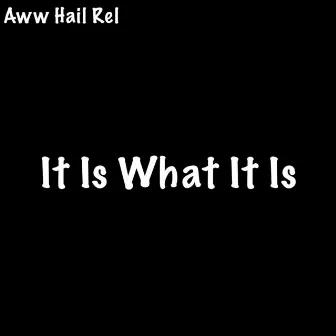 It Is What It Is by Aww Hail Rel