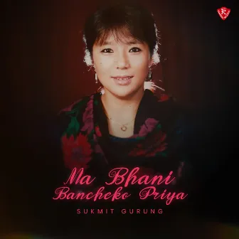 Ma Bhani Bancheko Priya by Sukmit Gurung