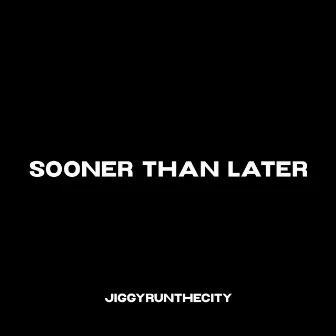 Sooner Than Later by JiggyRunTheCity