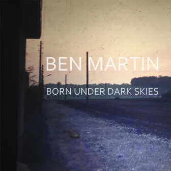 Born Under Dark Skies by Ben Martin