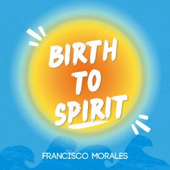 Birth To Spirit by Francisco Morales