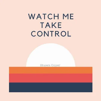 Watch Me Take Control by Shawn Goyer