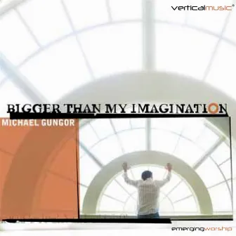 Bigger Than My Imagination by Michael Gungor