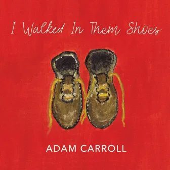 I Walked in Them Shoes by Adam Carroll