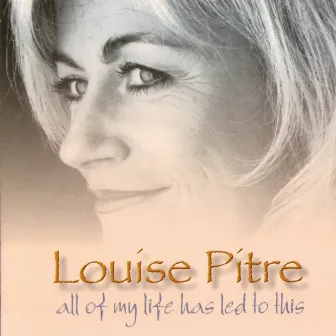 All Of My Life Has Led To This by Louise Pitre