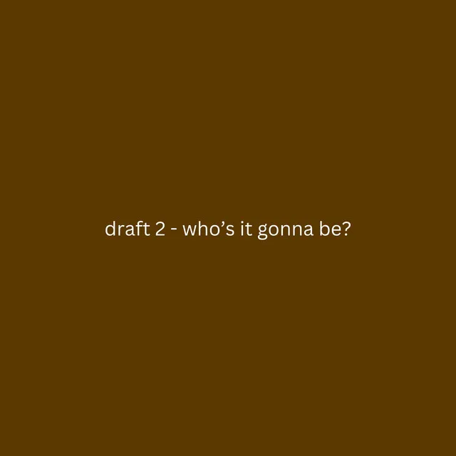 draft 2 - who's it gonna be