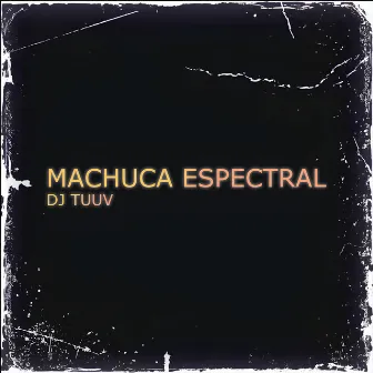 MACHUCA ESPECTRAL by DJ TUUV