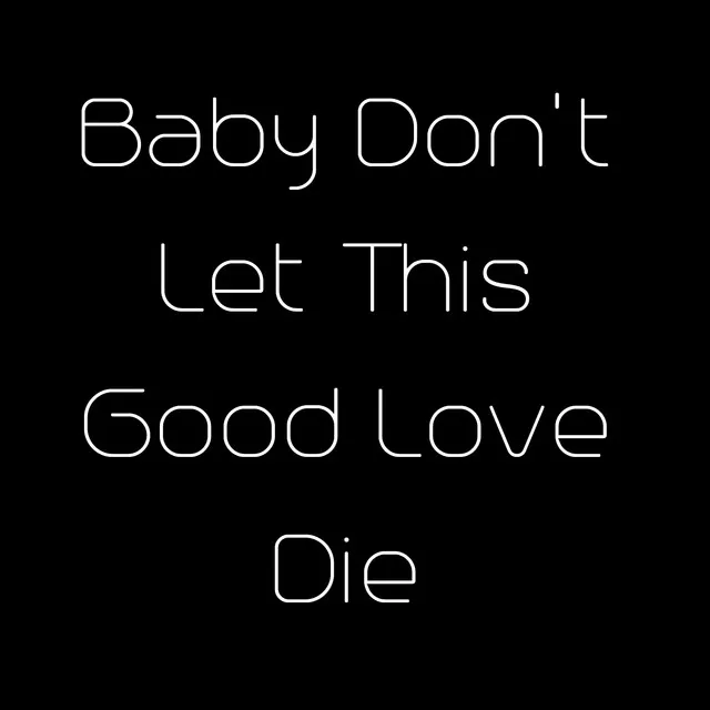 Baby Don't Let This Good Love Die