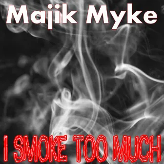 I Smoke Too Much by Majik Myke