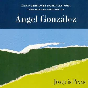 Cinco Versiones Musicales para Tres Poemas Inéditos de Ángel González by Joaquin Pixan