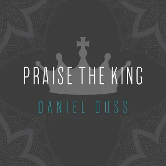 Praise the King by Daniel Doss