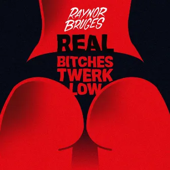 Real Bitches Twerk Low by Raynor Bruges