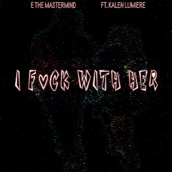 I Fuck with Her (feat. Kalen Lumiere) by E The Mastermind