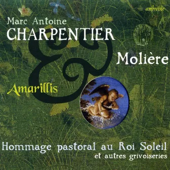 Charpentier & Molière (Hommage Pastoral au Roi Soleil) by Ensemble Amarillis