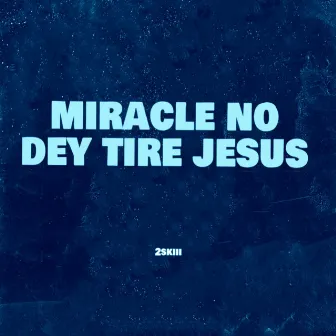 Miracle No Dey Tire Jesus by 2skiii