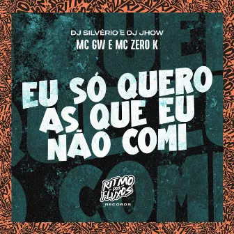 Eu Só Quero as Que Eu Não Comi by MC ZERO K