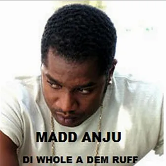 Di Whole A Dem Ruff by Madd Anju