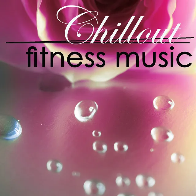 Chillout Fitness Music 4 Power Pilates, Stretching, Power Yoga, Warm Up & Cool Down