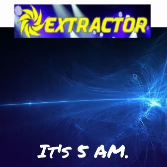 It's 5 AM by Extractor