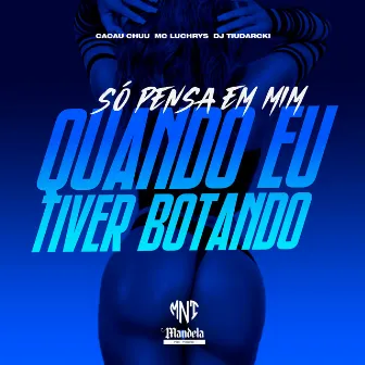 Só Pensa em Mim Quando Eu Tiver Botando by DJ TiuDarcki