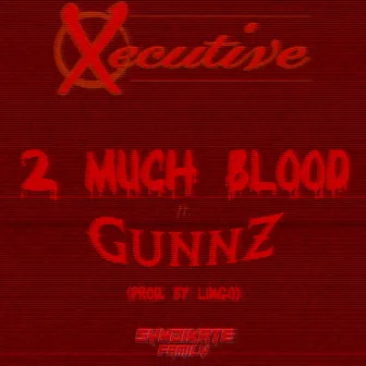 2 Much Blood by Xecutive