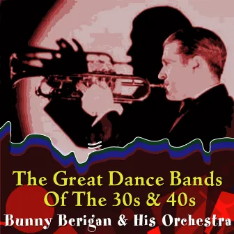 The Great Dance Bands Of The 30s And 40s by Bunny Berigan and His Orchestra