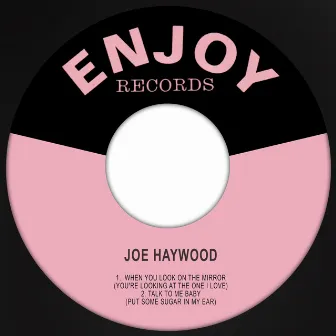 When You Look in the Mirror (You're Looking at the One I Love) / Talk to Me Baby (Put Some Sugar in My Ear) by Joe Haywood