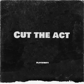 Cut the act by Floydimity