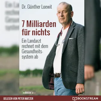 7 Milliarden für nichts [Ein Landarzt rechnet mit dem Gesundheitssystem ab (Ungekürzt)] by Dr. Günther Loewit