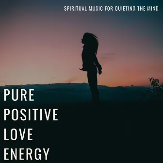 Pure Positive Love Energy: Spiritual Music for Quieting the Mind, Chakra Balancing by Jessica Armada