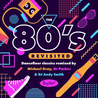 The 80s Revisited - Dancefloor Classics Remixed By Michael Gray, Dr Packer & DJ Andy Smith by DJ Andy Smith