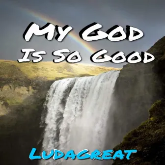 My God Is So Good by LuDaGreat