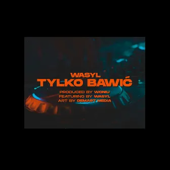 TYLKO BAWIĆ by wasyl